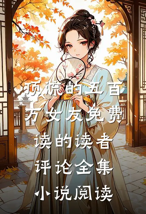 顶流的五百万女友免费读的读者评论全集小说阅读