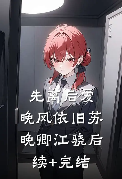 先离后爱，晚风依旧苏晚卿江骁后续+完结
