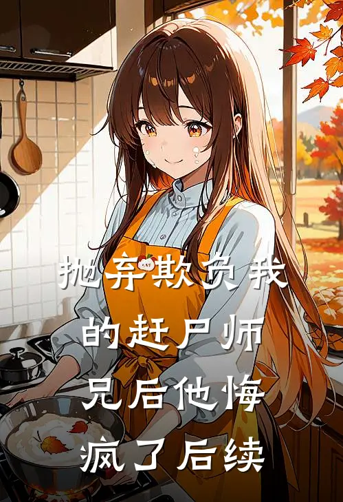 抛弃欺负我的赶尸师兄后他悔疯了后续