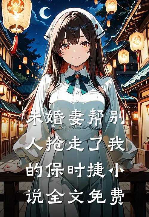 未婚妻帮别人抢走了我的保时捷小说全文免费