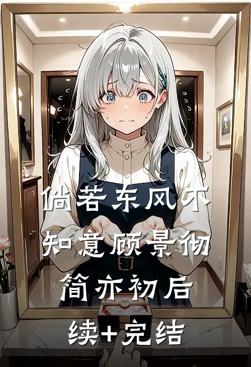 倘若东风不知意顾景彻简亦初后续+完结