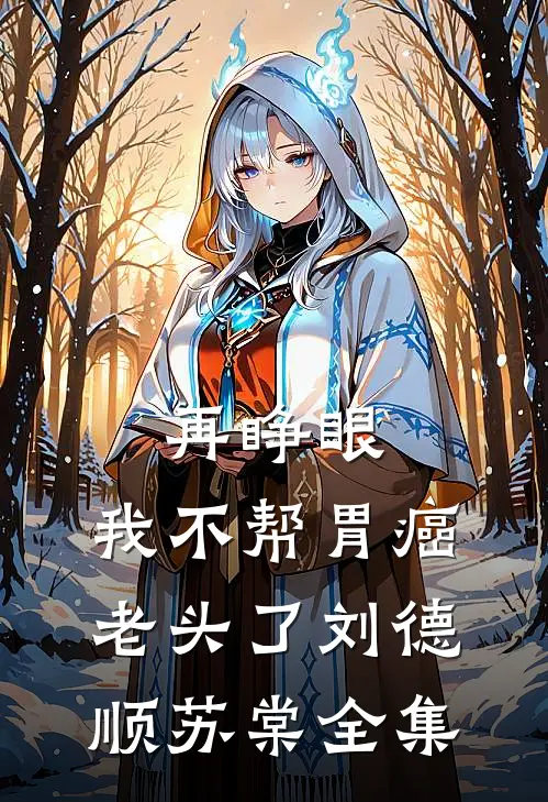 再睁眼，我不帮胃癌老头了刘德顺苏棠全集