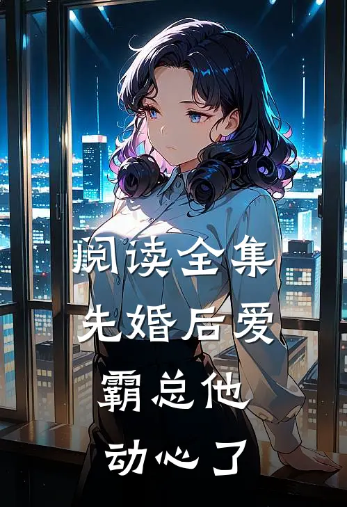 阅读全集先婚后爱，霸总他动心了