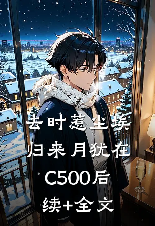 去时惹尘埃，归来月犹在C500后续+全文