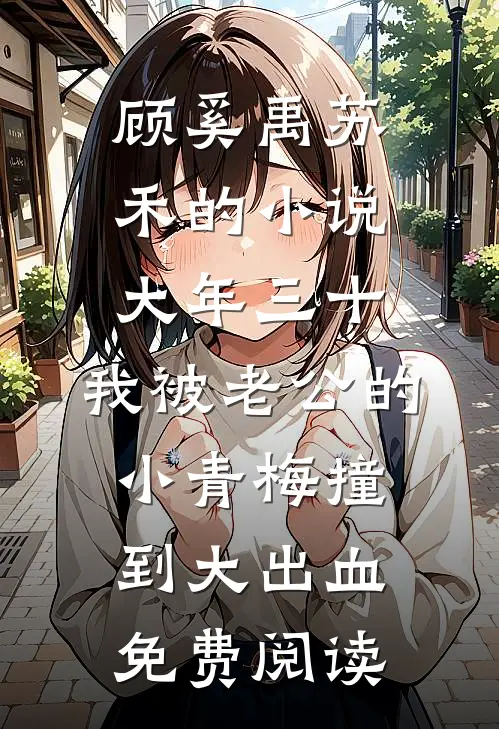 顾奚禹苏禾的小说大年三十，我被老公的小青梅撞到大出血免费阅读