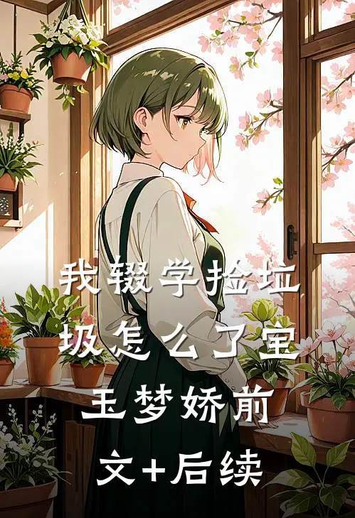 《我辍学捡垃圾怎么了》宝玉梦娇前文+后续