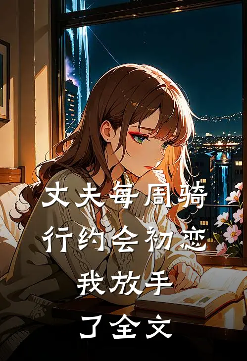 丈夫每周骑行约会初恋，我放手了全文