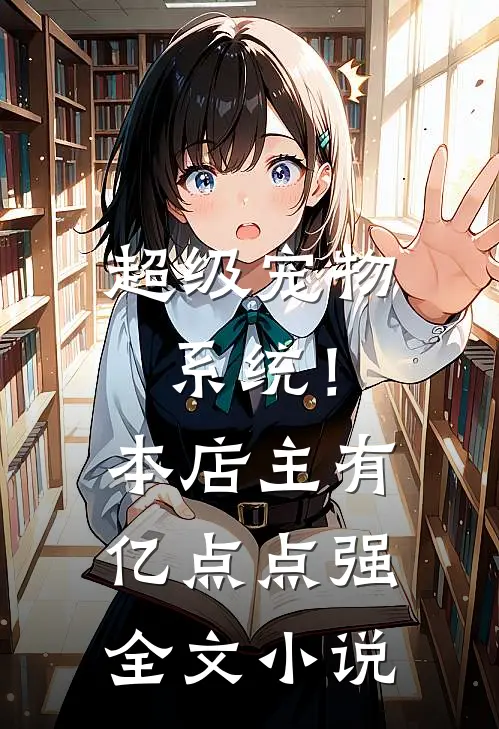 超级宠物系统！本店主有亿点点强全文小说