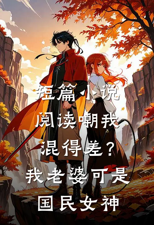短篇小说阅读嘲我混得差？我老婆可是国民女神