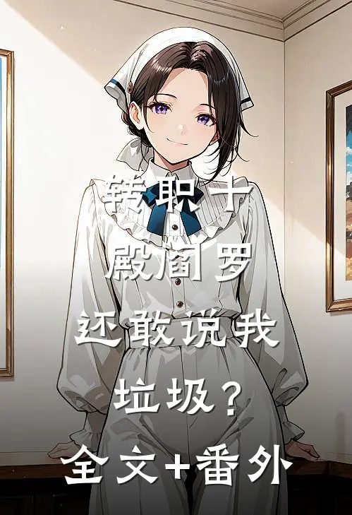 转职十殿阎罗，还敢说我垃圾？全文+番外