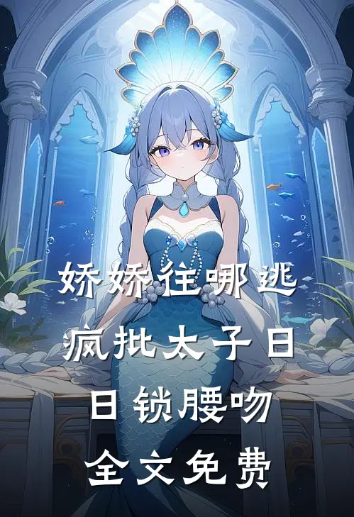 娇娇往哪逃，疯批太子日日锁腰吻全文免费