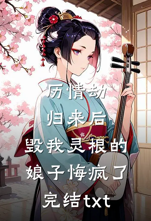 历情劫归来后，毁我灵根的娘子悔疯了完结txt