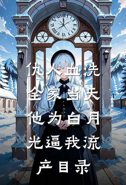 仇人血洗全家当天，他为白月光逼我流产目录