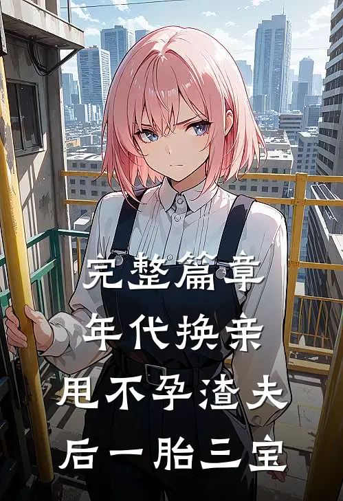 完整篇章年代换亲，甩不孕渣夫后一胎三宝