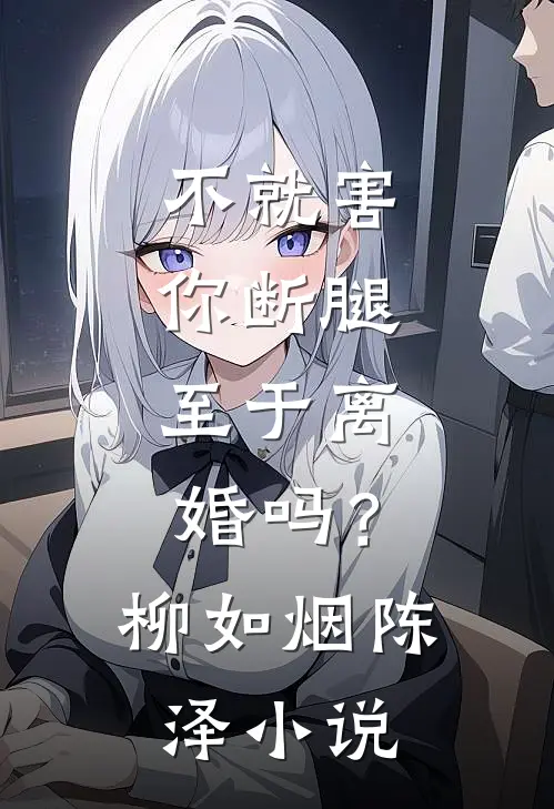 不就害你断腿，至于离婚吗？柳如烟陈泽小说