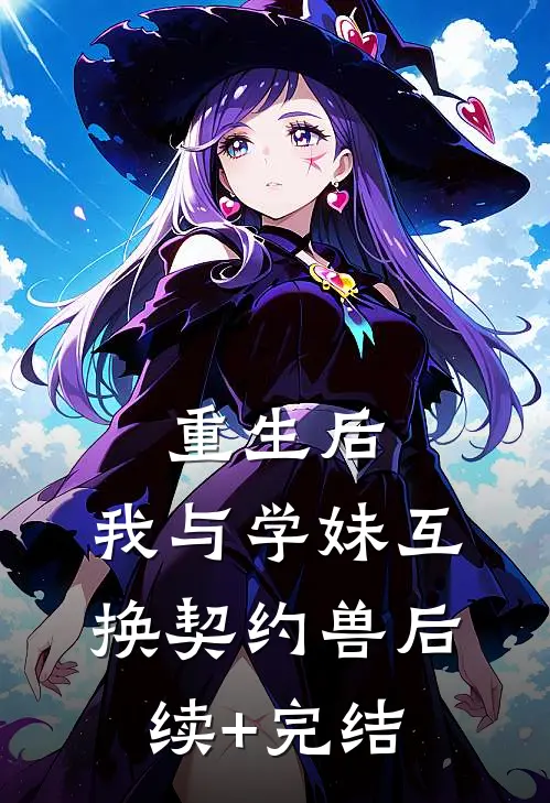 重生后，我与学妹互换契约兽后续+完结