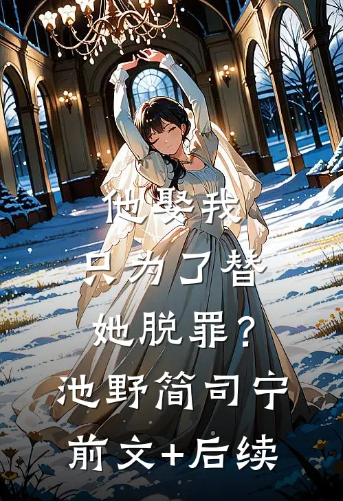 他娶我，只为了替她脱罪？池野简司宁前文+后续