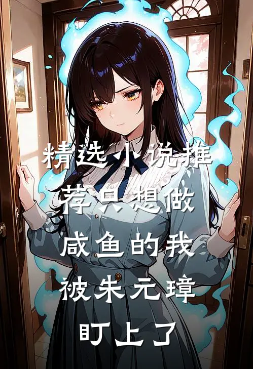 精选小说推荐只想做咸鱼的我，被朱元璋盯上了