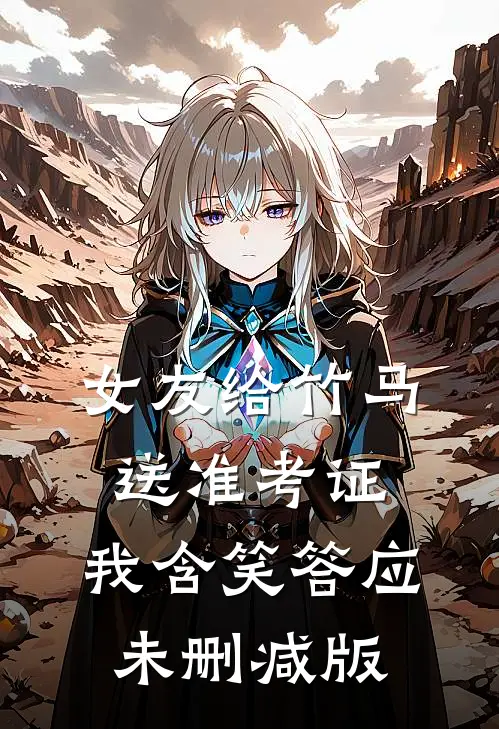 女友给竹马送准考证，我含笑答应未删减版