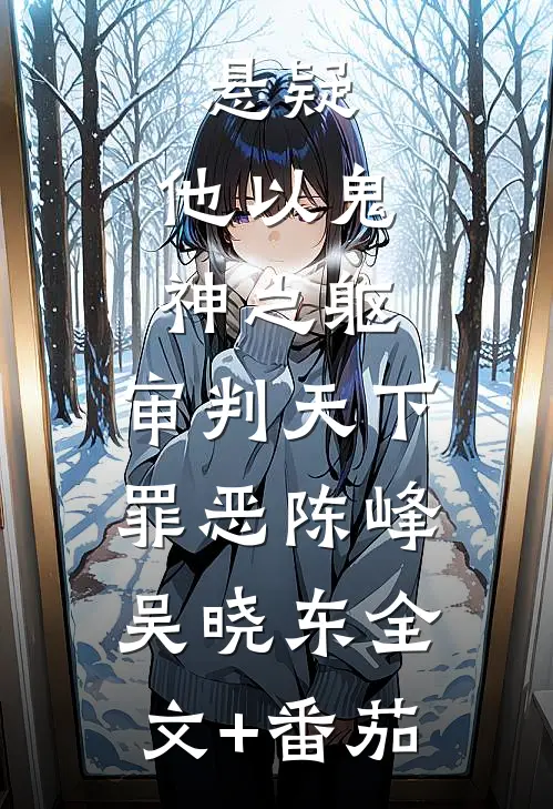 悬疑：他以鬼神之躯，审判天下罪恶陈峰吴晓东全文+番茄