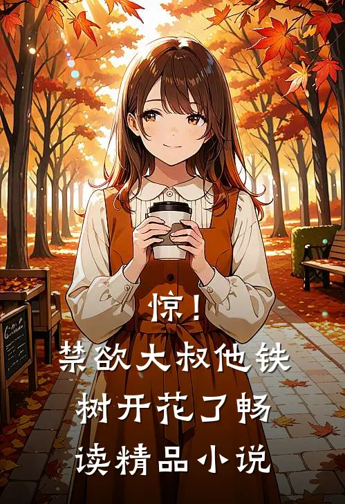 惊！禁欲大叔他铁树开花了畅读精品小说