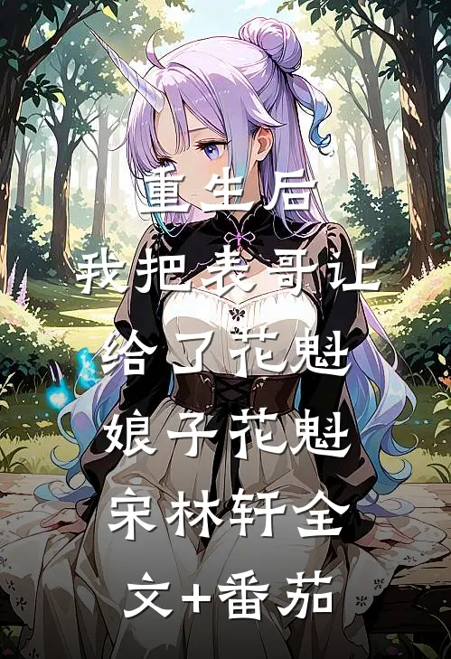 重生后，我把表哥让给了花魁娘子花魁宋林轩全文+番茄