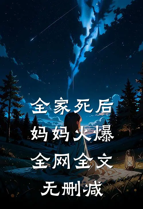 全家死后，妈妈火爆全网全文无删减