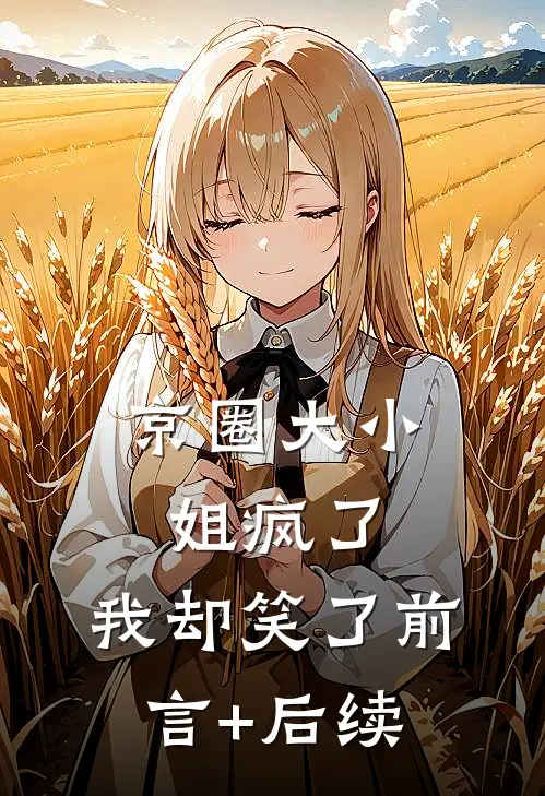 京圈大小姐疯了，我却笑了前言+后续