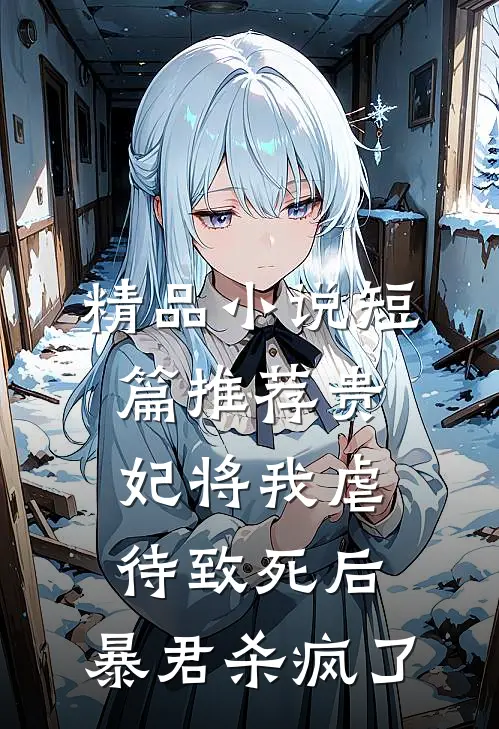 精品小说短篇推荐贵妃将我虐待致死后，暴君杀疯了