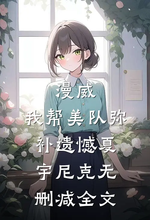 漫威：我帮美队弥补遗憾夏宇尼克无删减全文