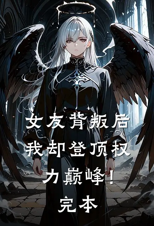 女友背叛后，我却登顶权力巅峰！完本