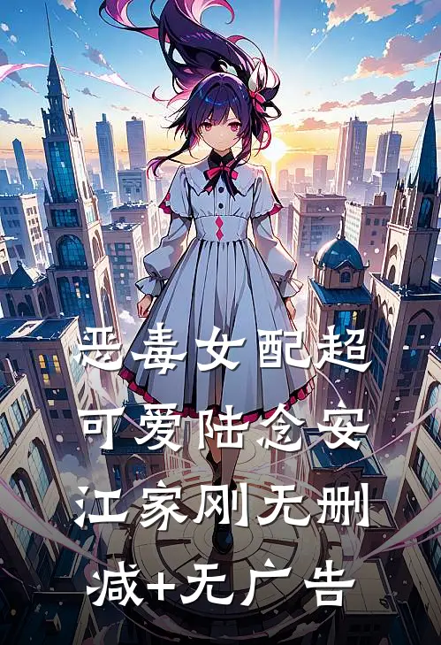 恶毒女配超可爱陆念安江家刚无删减+无广告