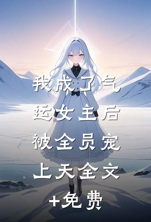 我成了气运女主后，被全员宠上天全文+免费