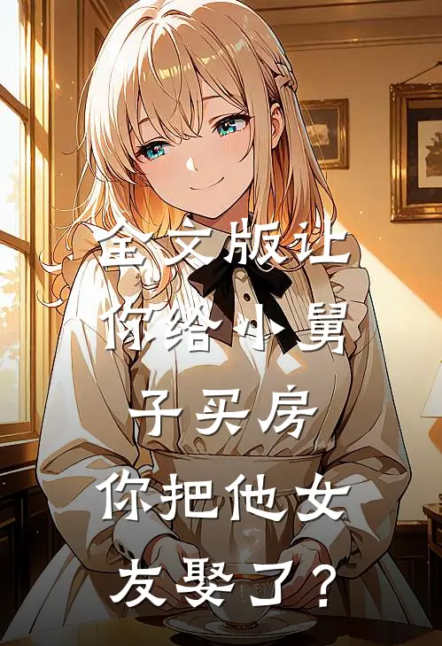 全文版让你给小舅子买房，你把他女友娶了？