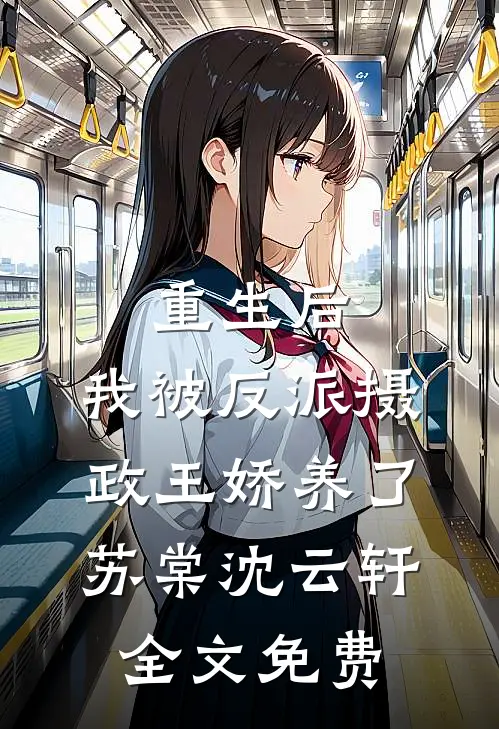 重生后，我被反派摄政王娇养了苏棠沈云轩全文免费