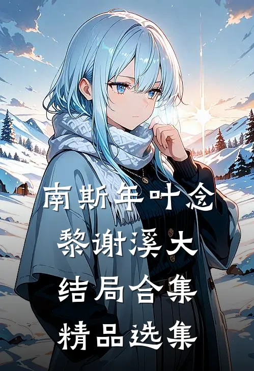 南斯年叶念黎谢溪大结局合集精品选集