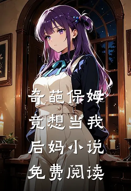 奇葩保姆竟想当我后妈小说免费阅读