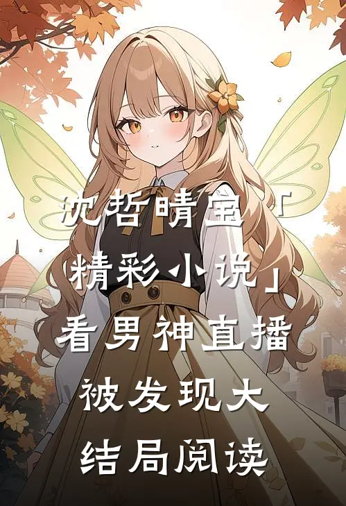沈哲晴宝「精彩小说」看男神直播被发现大结局阅读