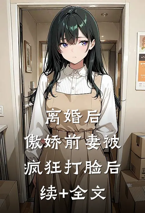 离婚后，傲娇前妻被疯狂打脸后续+全文