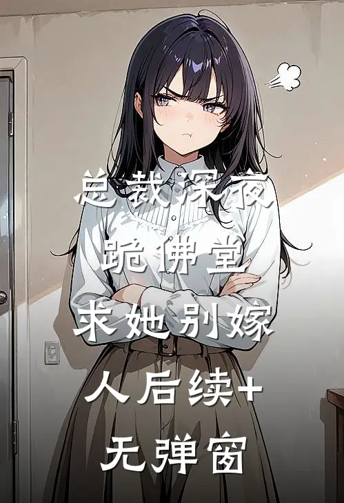 总裁深夜跪佛堂：求她别嫁人后续+无弹窗