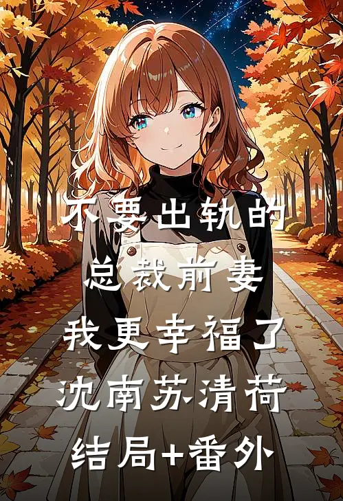 不要出轨的总裁前妻，我更幸福了沈南苏清荷结局+番外