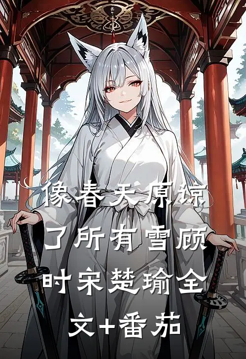 像春天原谅了所有雪顾时宋楚瑜全文+番茄