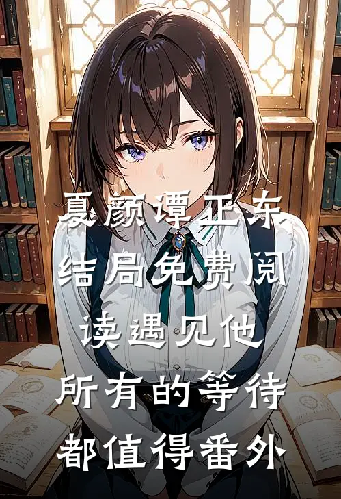 夏颜谭正东结局免费阅读遇见他，所有的等待都值得番外
