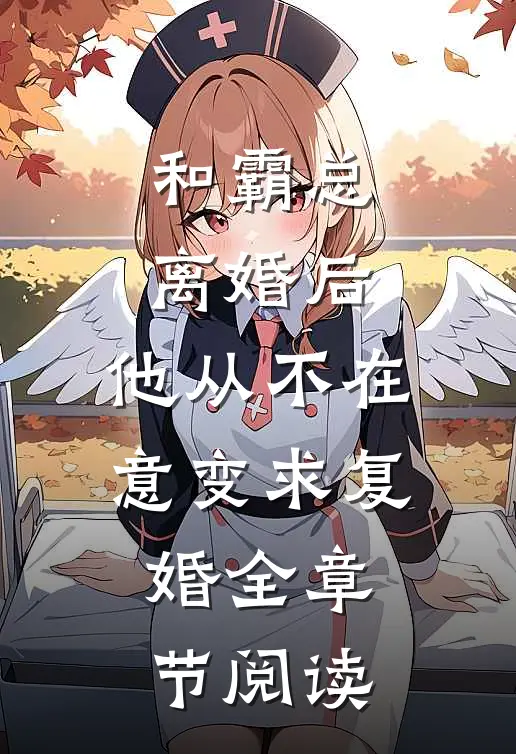 和霸总离婚后，他从不在意变求复婚全章节阅读