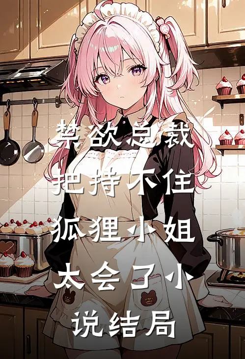 禁欲总裁把持不住，狐狸小姐太会了小说结局