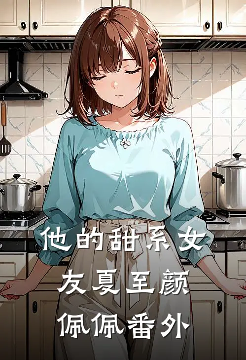 他的甜系女友夏至颜佩佩 番外