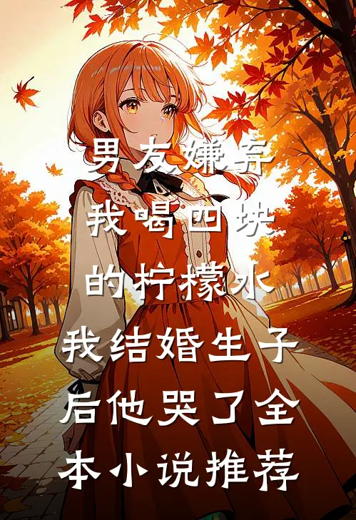 男友嫌弃我喝四块的柠檬水，我结婚生子后他哭了全本小说推荐
