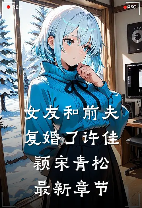 女友和前夫复婚了许佳颖宋青松最新章节