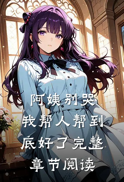 阿姨别哭，我帮人帮到底好了完整章节阅读