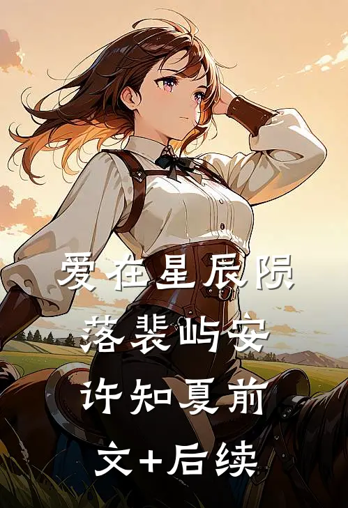 爱在星辰陨落裴屿安许知夏前文+后续